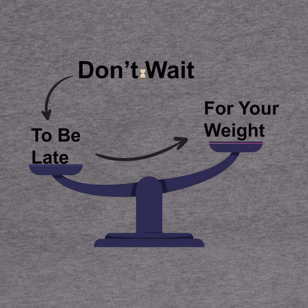 Don't Wait To Be Late For Your Weight, Lose Weight, Fitness For Men and Women by StrompTees